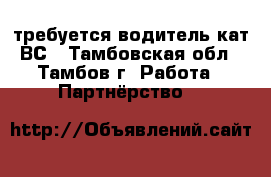 требуется водитель кат ВС - Тамбовская обл., Тамбов г. Работа » Партнёрство   